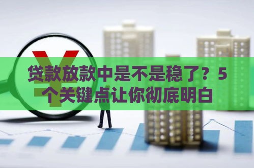贷款放款中是不是稳了？5个关键点让你彻底明白