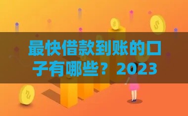 最快借款到账的口子有哪些？2023年这10个正规平台下款快、额度高
