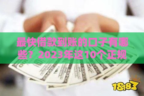 最快借款到账的口子有哪些？2023年这10个正规平台下款快、额度高