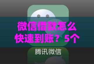 微信借款怎么快速到账？5个靠谱方法实测攻略