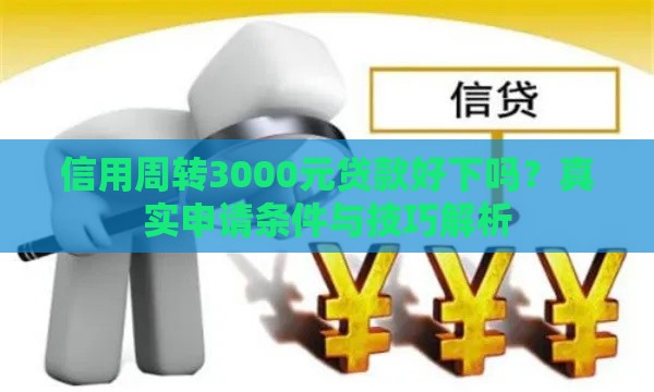信用周转3000元贷款好下吗？真实申请条件与技巧解析
