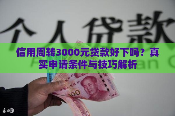 信用周转3000元贷款好下吗？真实申请条件与技巧解析