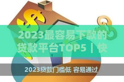 2023最容易下款的贷款平台TOP5｜快速放款低门槛实测