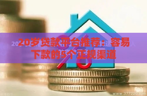 20岁贷款平台推荐：容易下款的5个正规渠道