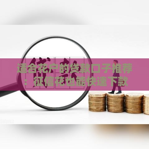 适合花户的贷款口子推荐：征信花也能快速下款