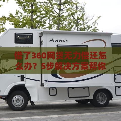 借了360网贷无力偿还怎么办？5步解决方案帮你脱困