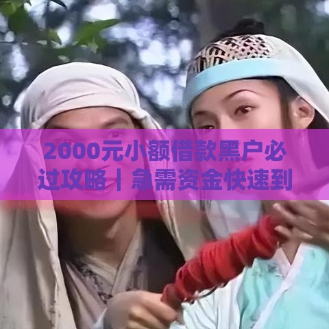 2000元小额借款黑户必过攻略｜急需资金快速到账技巧