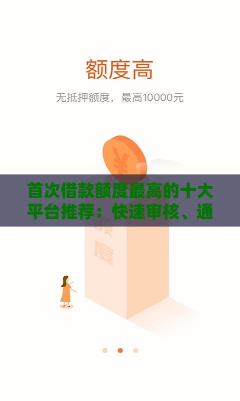 首次借款额度最高的十大平台推荐：快速审核、通过率高