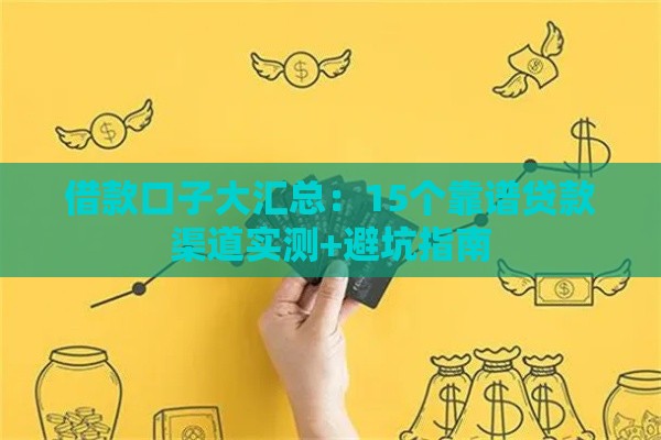 借款口子大汇总：15个靠谱贷款渠道实测+避坑指南