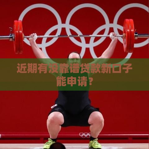 近期有没靠谱贷款新口子能申请？