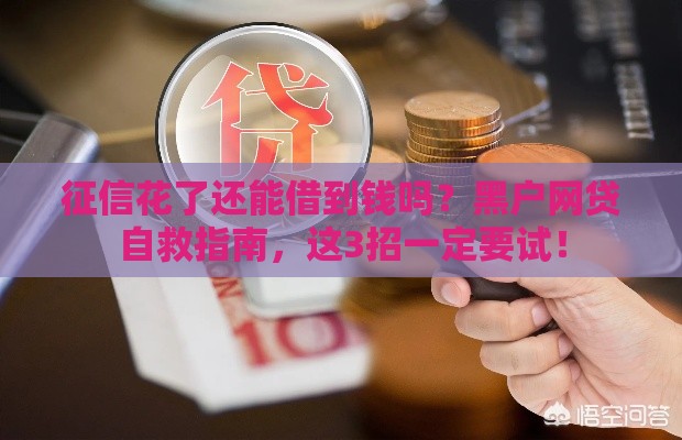 征信花了还能借到钱吗？黑户网贷自救指南，这3招一定要试！