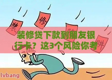 装修贷下款到朋友银行卡?这3个风险你考虑清楚了吗 装修贷下款到朋友银行卡?这3个风险你考虑清楚了吗