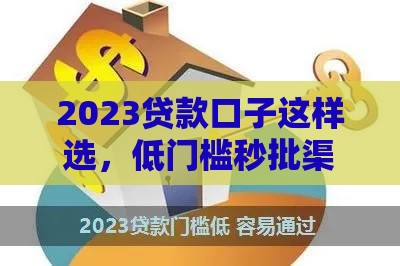 2023贷款口子这样选，低门槛秒批渠道全解析