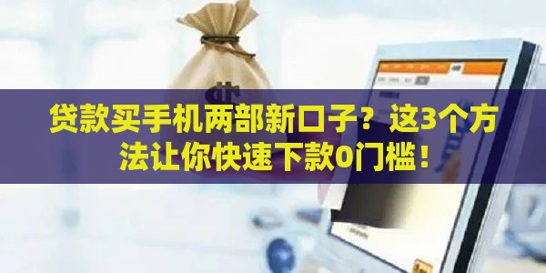 贷款买手机两部新口子？这3个方法让你快速下款0门槛！
