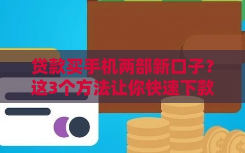 贷款买手机两部新口子？这3个方法让你快速下款0门槛！