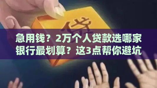 急用钱？2万个人贷款选哪家银行最划算？这3点帮你避坑！