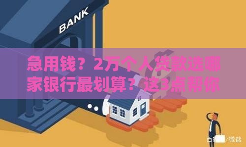 急用钱？2万个人贷款选哪家银行最划算？这3点帮你避坑！