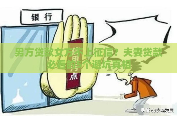 男方贷款女方不上征信？夫妻贷款必看的5个避坑真相