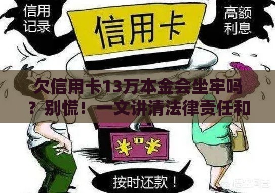 欠信用卡13万本金会坐牢吗？别慌！一文讲清法律责任和应对方法