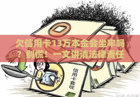欠信用卡13万本金会坐牢吗？别慌！一文讲清法律责任和应对方法