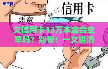 欠信用卡13万本金会坐牢吗？别慌！一文讲清法律责任和应对方法