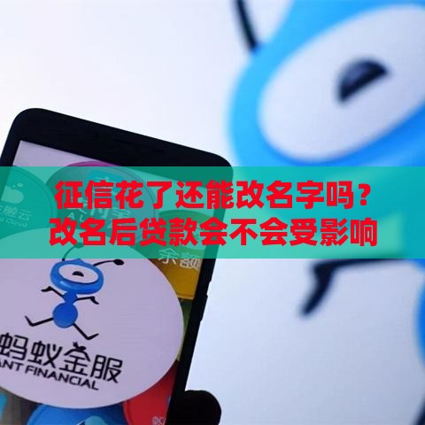 征信花了还能改名字吗？改名后贷款会不会受影响？