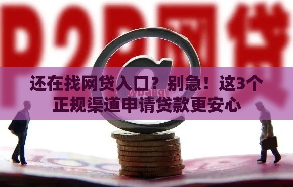 还在找网贷入口？别急！这3个正规渠道申请贷款更安心