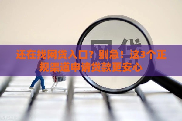还在找网贷入口？别急！这3个正规渠道申请贷款更安心