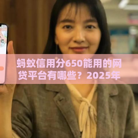 蚂蚁信用分650能用的网贷平台有哪些？2025年最新推荐榜单！
