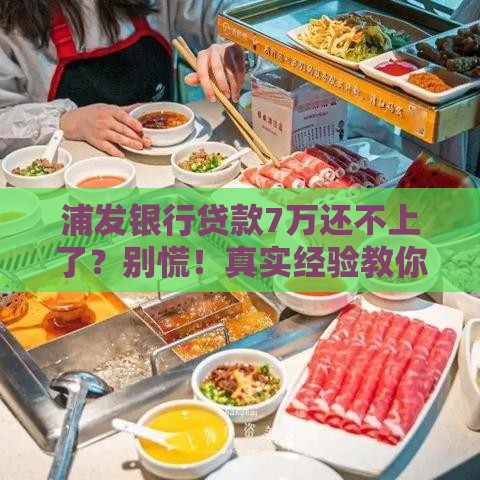 浦发银行贷款7万还不上了？别慌！真实经验教你三招化解压力