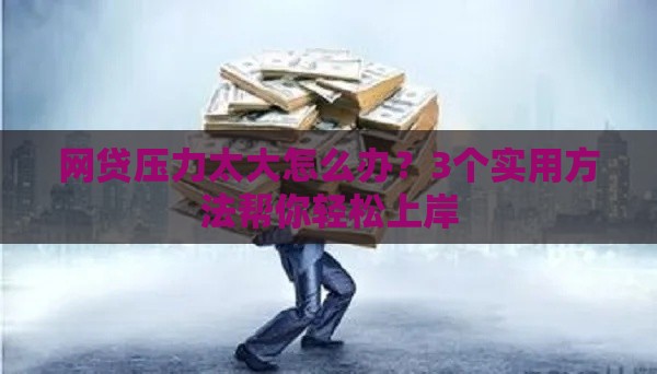 网贷压力太大怎么办？3个实用方法帮你轻松上岸