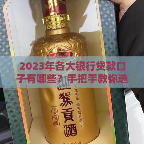 2023年各大银行贷款口子有哪些？手把手教你选对产品