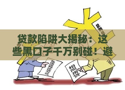贷款陷阱大揭秘：这些黑口子千万别碰！避坑指南速看