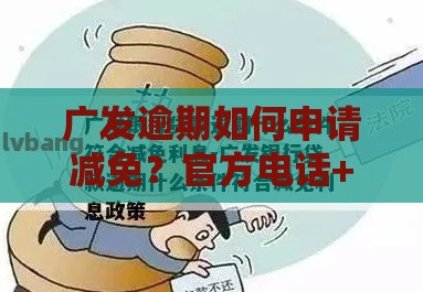 广发逾期如何申请减免？官方电话+流程详解，速看！