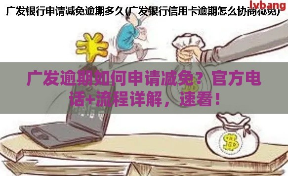 广发逾期如何申请减免？官方电话+流程详解，速看！