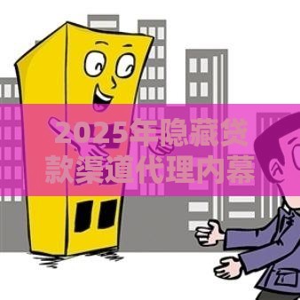 2025年隐藏贷款渠道代理内幕：这些新口子你试过吗？