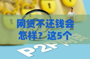网贷不还钱会怎样？这5个后果比逾期利息更可怕