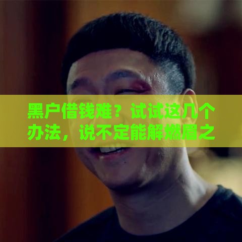 黑户借钱难？试试这几个办法，说不定能解燃眉之急！