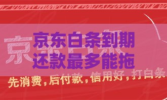 京东白条到期还款最多能拖几天？3天宽限期要牢记！