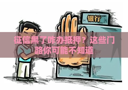 征信黑了咋办抵押？这些门路你可能不知道