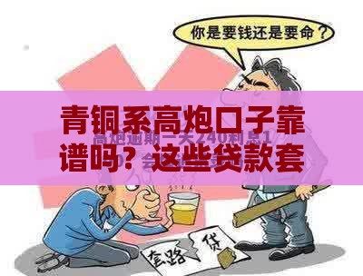 青铜系高炮口子靠谱吗？这些贷款套路要当心！避坑指南速看