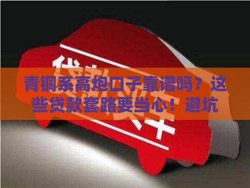 青铜系高炮口子靠谱吗？这些贷款套路要当心！避坑指南速看