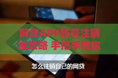 网贷APP账号注销全攻略 手把手教你解除绑定不留隐患