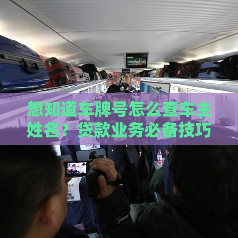 想知道车牌号怎么查车主姓名？贷款业务必备技巧揭秘！