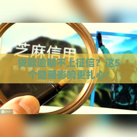 贷款逾期不上征信？这5个隐藏影响更扎心！