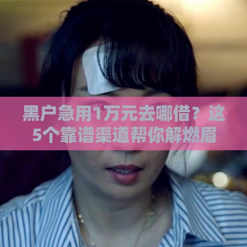 黑户急用1万元去哪借？这5个靠谱渠道帮你解燃眉之急