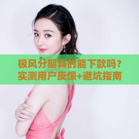 极风分期真的能下款吗？实测用户反馈+避坑指南