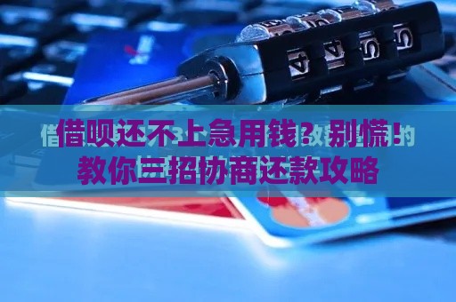 借呗还不上急用钱？别慌！教你三招协商还款攻略
