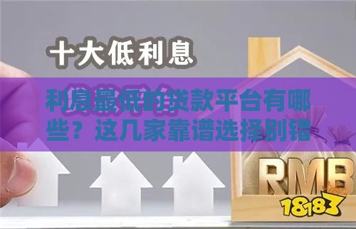 利息最低的贷款平台有哪些？这几家靠谱选择别错过！