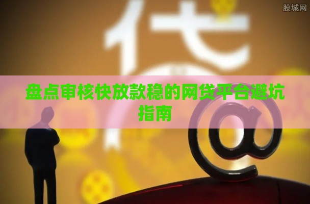 盘点审核快放款稳的网贷平台避坑指南
